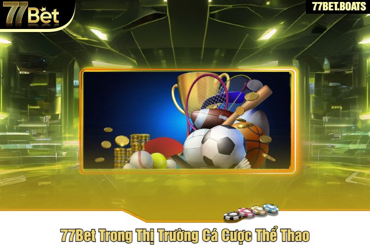 77Bet Trong Thị Trường Cá Cược Thể Thao