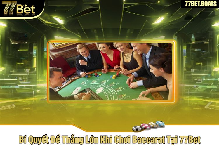 Bí Quyết Để Thắng Lớn Khi Chơi Baccarat Tại 77Bet