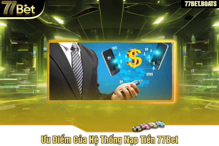 Ưu Điểm Của Hệ Thống Nạp Tiền 77Bet